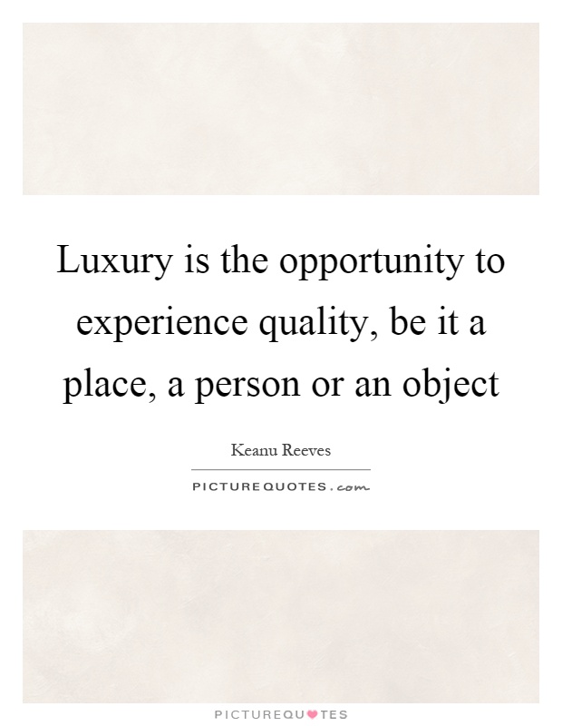 Luxury is the opportunity to experience quality, be it a place, a person or an object Picture Quote #1