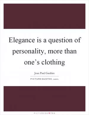 Elegance is a question of personality, more than one’s clothing Picture Quote #1