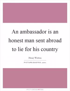 An ambassador is an honest man sent abroad to lie for his country Picture Quote #1