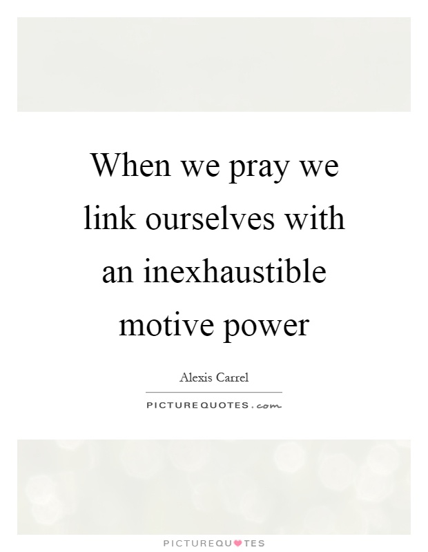 When we pray we link ourselves with an inexhaustible motive power Picture Quote #1