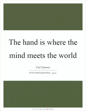 The hand is where the mind meets the world Picture Quote #1