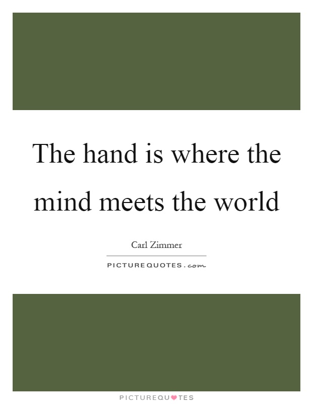 The hand is where the mind meets the world Picture Quote #1