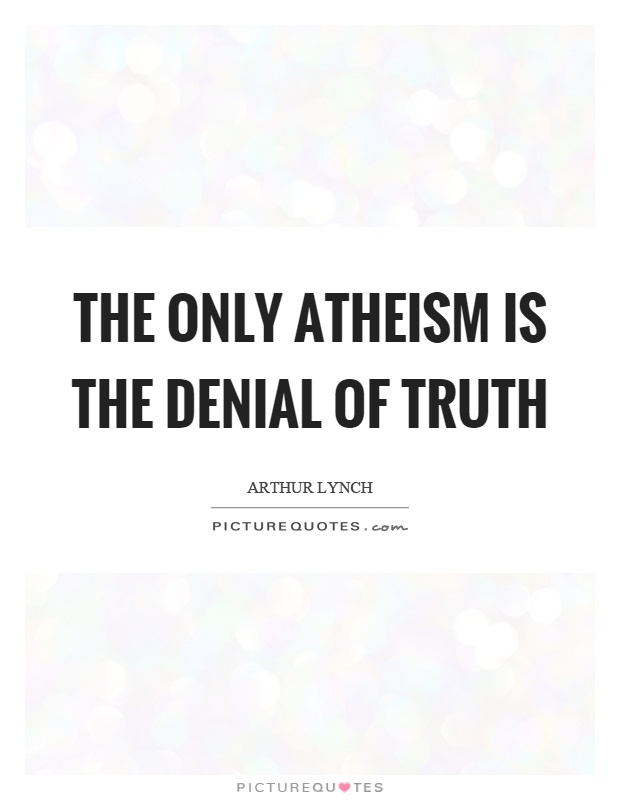 The only atheism is the denial of truth Picture Quote #1