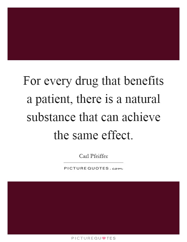 For every drug that benefits a patient, there is a natural substance that can achieve the same effect Picture Quote #1