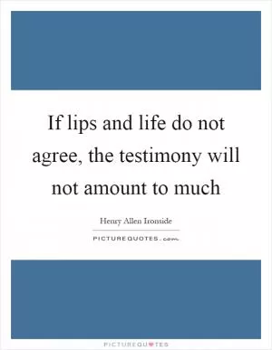 If lips and life do not agree, the testimony will not amount to much Picture Quote #1