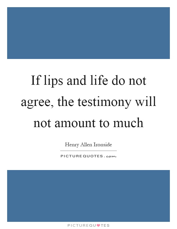If lips and life do not agree, the testimony will not amount to much Picture Quote #1