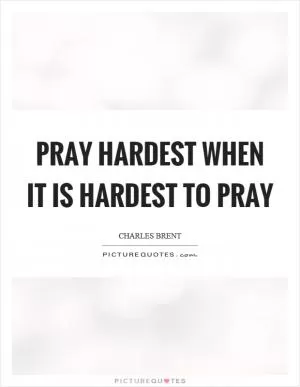 Pray hardest when it is hardest to pray Picture Quote #1