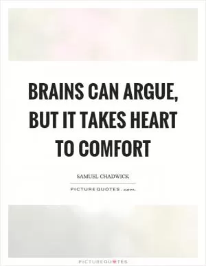 Brains can argue, but it takes heart to comfort Picture Quote #1