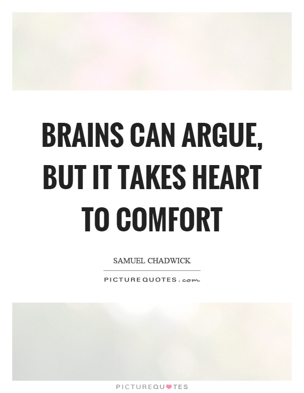 Brains can argue, but it takes heart to comfort Picture Quote #1