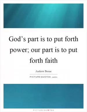 God’s part is to put forth power; our part is to put forth faith Picture Quote #1