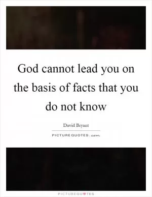 God cannot lead you on the basis of facts that you do not know Picture Quote #1