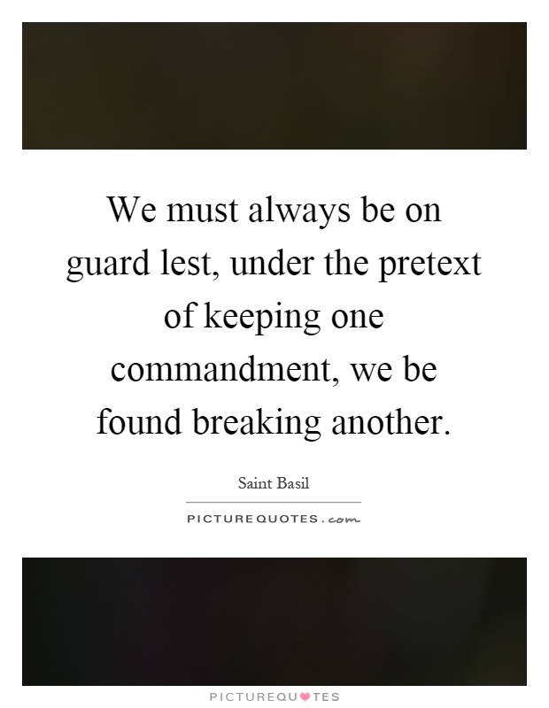 We must always be on guard lest, under the pretext of keeping one commandment, we be found breaking another Picture Quote #1