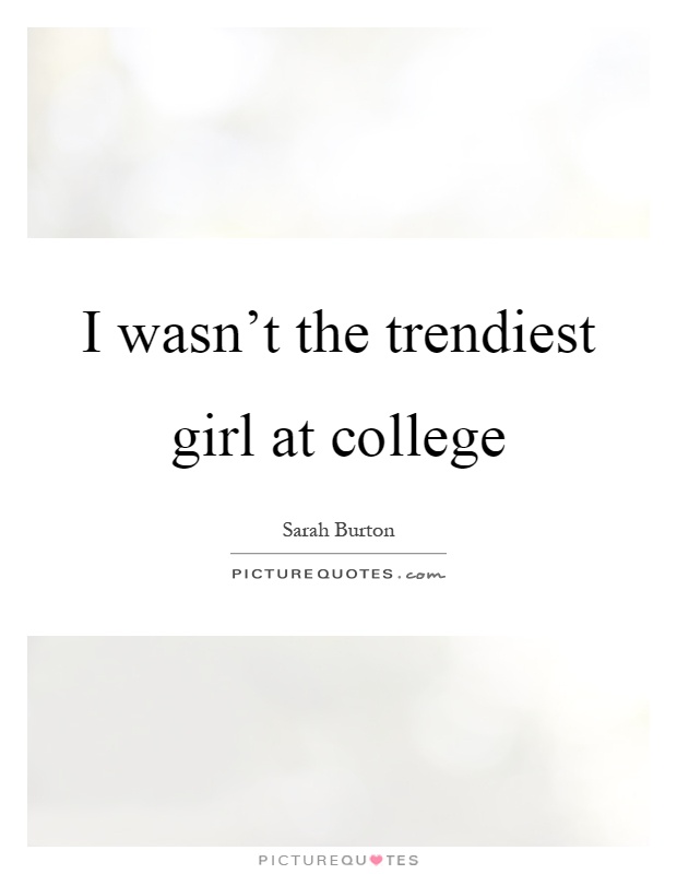 I wasn't the trendiest girl at college Picture Quote #1
