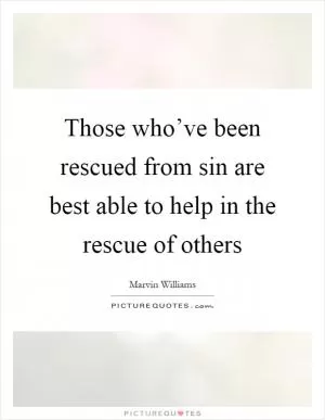 Those who’ve been rescued from sin are best able to help in the rescue of others Picture Quote #1