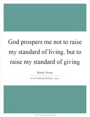 God prospers me not to raise my standard of living, but to raise my standard of giving Picture Quote #1