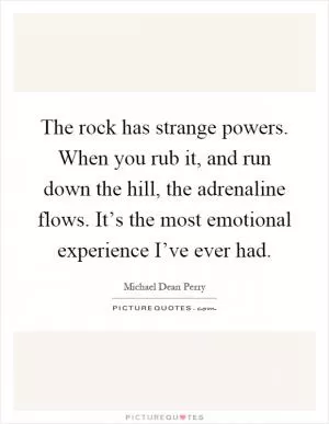 The rock has strange powers. When you rub it, and run down the hill, the adrenaline flows. It’s the most emotional experience I’ve ever had Picture Quote #1