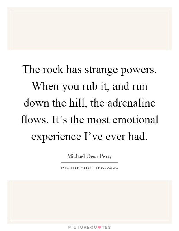 The rock has strange powers. When you rub it, and run down the hill, the adrenaline flows. It's the most emotional experience I've ever had Picture Quote #1