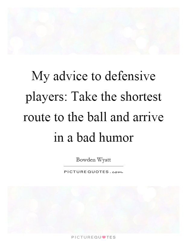 My advice to defensive players: Take the shortest route to the ball and arrive in a bad humor Picture Quote #1