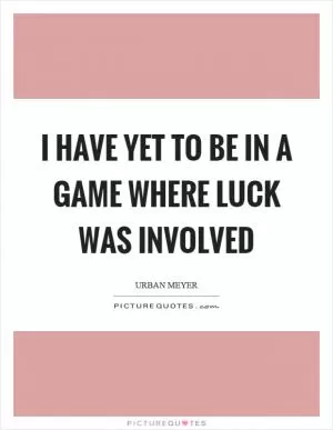 I have yet to be in a game where luck was involved Picture Quote #1