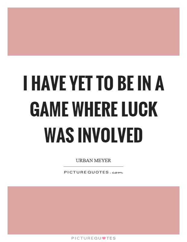 I have yet to be in a game where luck was involved Picture Quote #1