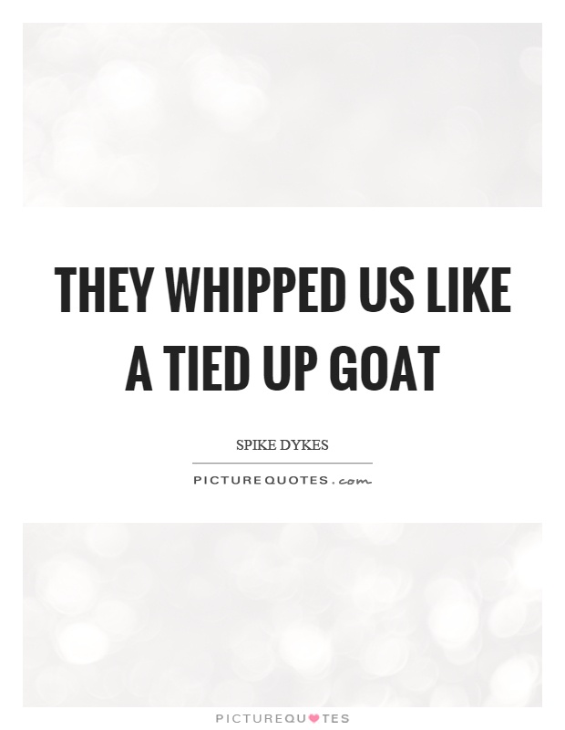 They whipped us like a tied up goat Picture Quote #1