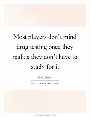 Most players don’t mind drug testing once they realize they don’t have to study for it Picture Quote #1