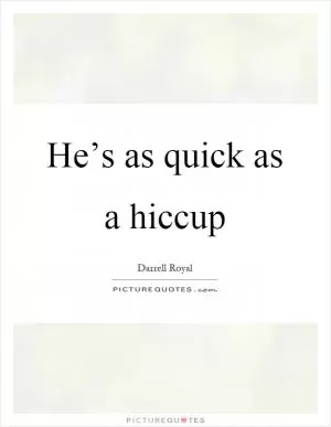 He’s as quick as a hiccup Picture Quote #1