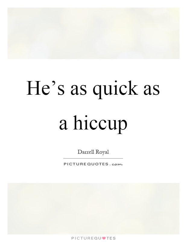 He's as quick as a hiccup Picture Quote #1
