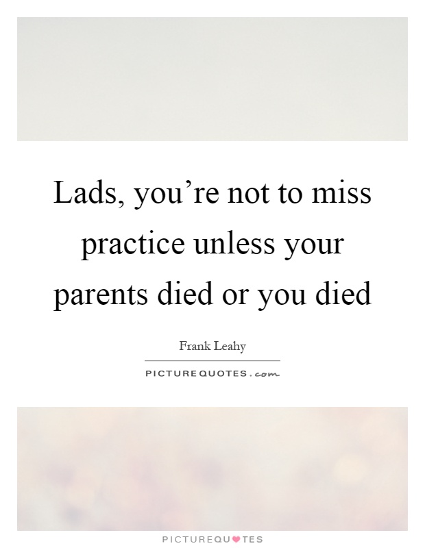 Lads, you're not to miss practice unless your parents died or you died Picture Quote #1