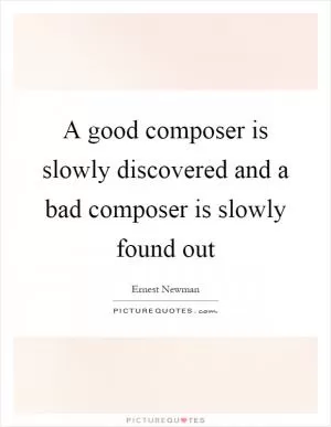 A good composer is slowly discovered and a bad composer is slowly found out Picture Quote #1