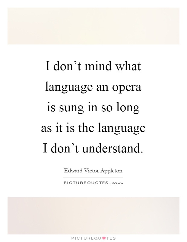 I don't mind what language an opera is sung in so long as it is the language I don't understand Picture Quote #1