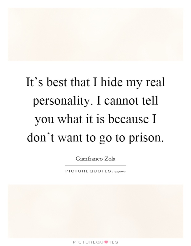It's best that I hide my real personality. I cannot tell you what it is because I don't want to go to prison Picture Quote #1
