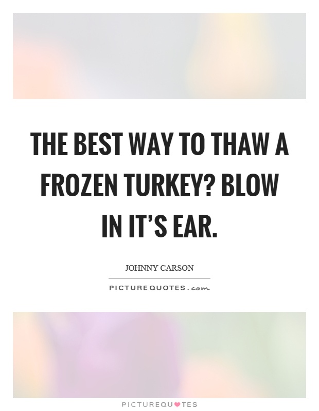 The best way to thaw a frozen turkey? Blow in it's ear Picture Quote #1