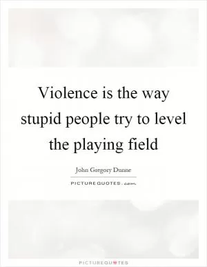 Violence is the way stupid people try to level the playing field Picture Quote #1