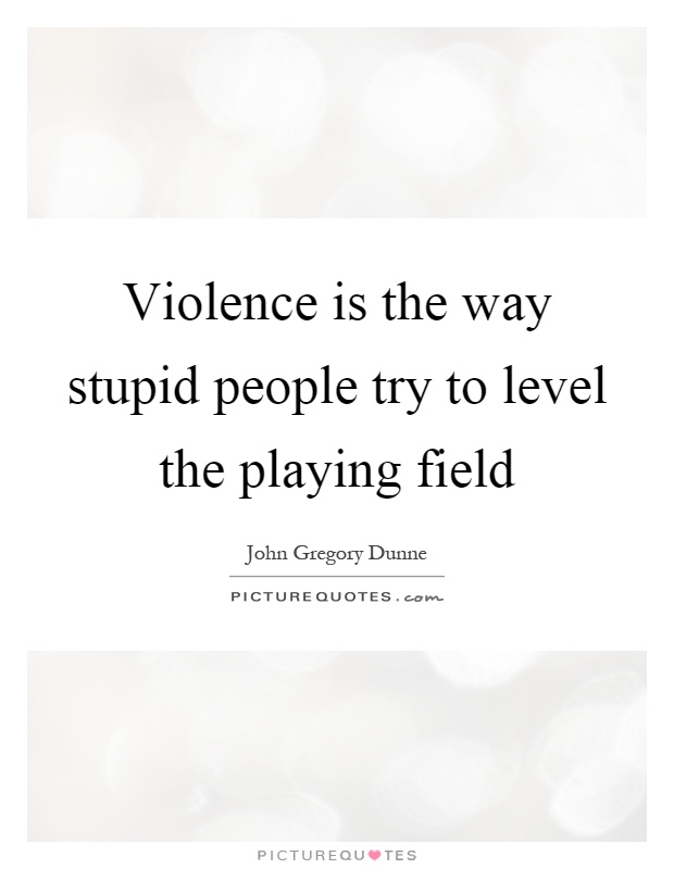 Violence is the way stupid people try to level the playing field Picture Quote #1