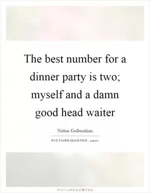 The best number for a dinner party is two; myself and a damn good head waiter Picture Quote #1