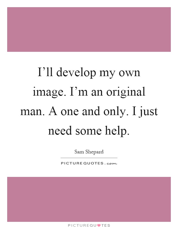 I'll develop my own image. I'm an original man. A one and only. I just need some help Picture Quote #1