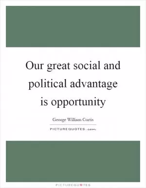 Our great social and political advantage is opportunity Picture Quote #1