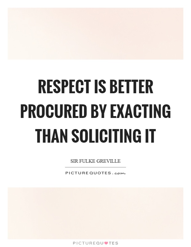 Respect is better procured by exacting than soliciting it Picture Quote #1