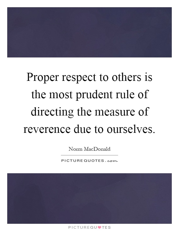 Proper respect to others is the most prudent rule of directing the measure of reverence due to ourselves Picture Quote #1
