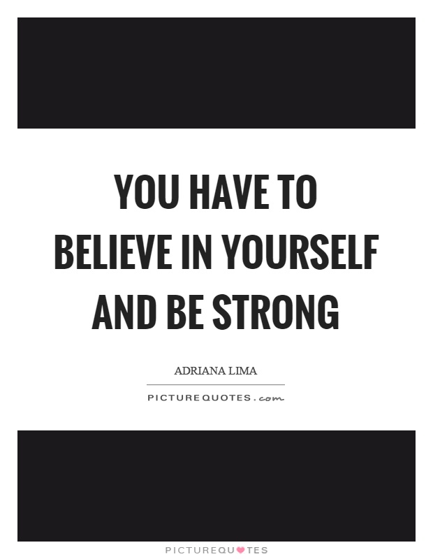 You have to believe in yourself and be strong Picture Quote #1