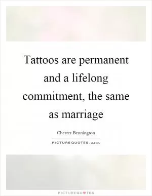 Tattoos are permanent and a lifelong commitment, the same as marriage Picture Quote #1