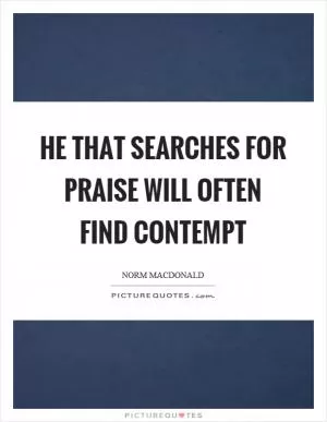 He that searches for praise will often find contempt Picture Quote #1