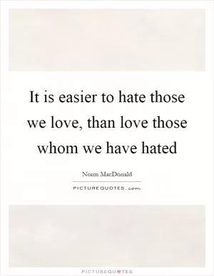 It is easier to hate those we love, than love those whom we have hated Picture Quote #1