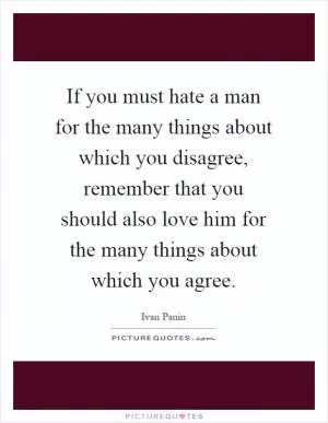 If you must hate a man for the many things about which you disagree, remember that you should also love him for the many things about which you agree Picture Quote #1