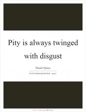 Pity is always twinged with disgust Picture Quote #1