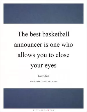 The best basketball announcer is one who allows you to close your eyes Picture Quote #1