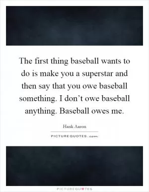 The first thing baseball wants to do is make you a superstar and then say that you owe baseball something. I don’t owe baseball anything. Baseball owes me Picture Quote #1