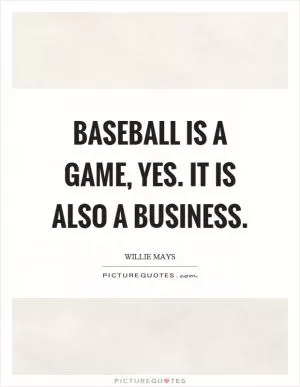 Baseball is a game, yes. It is also a business Picture Quote #1