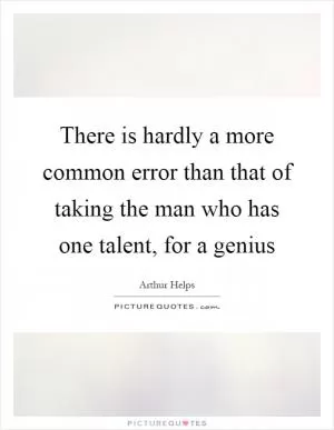 There is hardly a more common error than that of taking the man who has one talent, for a genius Picture Quote #1